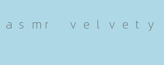 asmr velvety